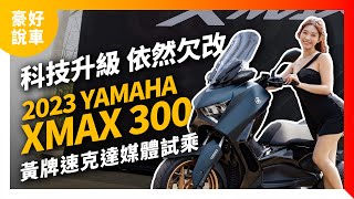 科技升級 依然欠改！2023 YAMAHA XMAX 300黃牌大羊速克達媒體試乘｜豪好說車