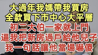 大過年我媽帶我買房！全款買下市中心大平層！初二大伯一家就上門！逼我把新房過戶給他兒子！我一句話讓他當場嚇傻！#落日溫情#中老年幸福人生#幸福生活#幸福人生#中老年生活#為人處世#生活經驗#情感故事