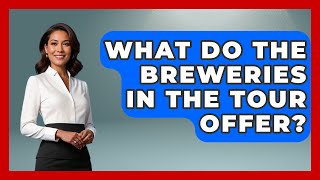 What Do the Breweries in the Tour Offer? - Beverage Buff