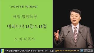 서부중앙교회 노재석목사 매일성경 2023년 8월 7일 월요일 예레미야 16장 01 13