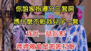 你娘家拆遷分三套房，憑什麼不給我兒子一套，我說一話回懟，婆婆被當眾啪啪打臉｜翠花的秘密