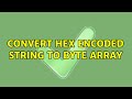 Convert hex encoded string to byte array (2 Solutions!!)