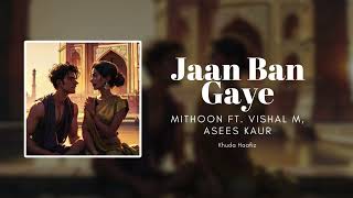Jaan Ban Gaye | Mithoon Ft. Vishal Mishra, Asees Kaur | Khuda Haafiz