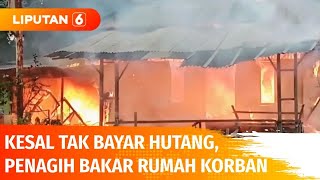 Kesal Tagih Utang Tak Bawa Hasil, Pegawai Koperasi Bakar Rumah Korban | Liputan 6