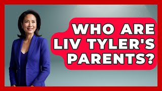 Who Are Liv Tyler's Parents? - The Rich And Famous Files