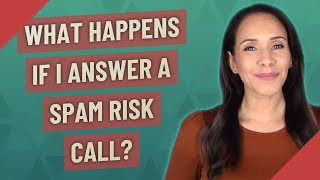 What happens if I answer a spam risk call?