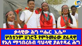 ቃላዊው ሕግ ሔር ኢሴ፤የኢሳ ማኅበረሰብ ባህላዊ ያልተጻፈ ሕግ፤ሦስቱንም ሀገሮች የምትመራው ድሬዳዋ  Dire Dawa | ኡጋስ  |   UNESCO