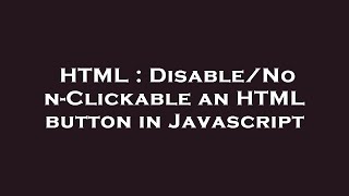 HTML : Disable/Non-Clickable an HTML button in Javascript
