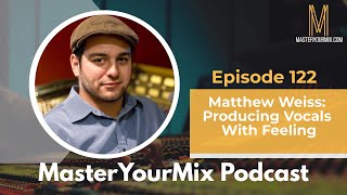 Master Your Mix Podcast: EP122: Matthew Weiss: Producing Vocals With Feeling