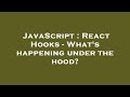 JavaScript : React Hooks - What's happening under the hood?