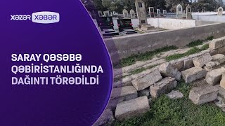 Saray qəsəbə qəbiristanlığında dağıntı törədildi