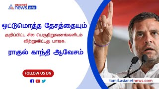 ஒட்டுமொத்த தேசத்தையும் குறிப்பிட்ட சில பெரு நிறுவனங்களிடம் விற்றுவிட்டது பாஜக. #rahulgandhi #பாஜக