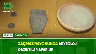 XAÇMAZ RAYONUNDA ARXEOLOJİ QAZINTILAR APARILIR