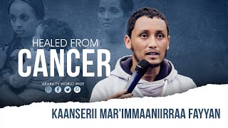 Kaanserii Mar'immaaniirraa Fayye | HEALED FROM CANCER | Dhuga  Baatii Ajaa'ibsiisaa  ARARA TV