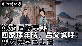 民間故事：殺豬匠娶美妻，回家拜年時，岳父驚呼：我女兒早已去世！｜高朗講故事