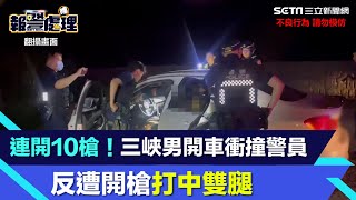 連開10槍！三峽男開車衝撞警員　反遭開槍打中雙腿｜三立新聞網 SETN.com