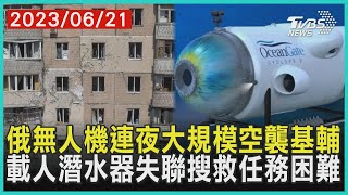 俄無人機連夜大規模空襲基輔   載人潛水器失聯搜救任務困難 | 十點不一樣 20230621 @TVBSNEWS01