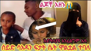 ሰይድ #ሴት ሞልቷል ሚስትህን ፍታት # ልጆቸ እድትለያዩ አንፈልግም አብራችሁ ኑ አሉ#ለልጅ ሲባል መከፈል ያለበት ዋጋ ይከፈላል