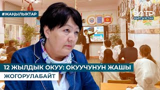 12 ЖЫЛДЫК ОКУУ: ОКУУЧУНУН ЖАШЫ ЖОГОРУЛАБАЙТ