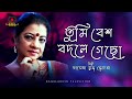 তুমি বেশ বদলে গেছো - শিল্পী ফাতেমা তুজ জোহরা | Tumi Besh Bodle Gecho - Fatema Tuz Zohra