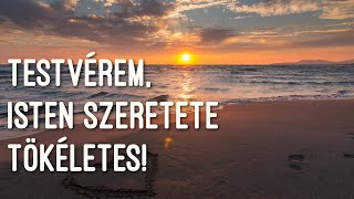 Testvérem, Isten szeretete tökéletes!