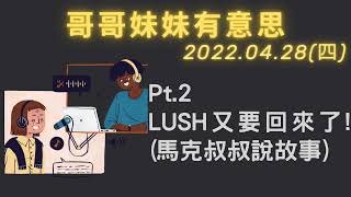 '22.04.28【哥哥妹妹有意思│馬克\u0026瑪麗】Pt.2 LUSH又要回來了！？（馬克叔叔說故事）