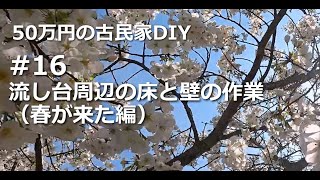 #16　流し台周辺の床と壁の作業（春が来た編）／50万円の古民家　DIY