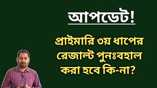 প্রাইমারি তৃতীয় ধাপের রেজাল্ট পুনঃ বহাল করা হবে কি-না?