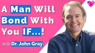 A Man Will BOND With You IF... With Dr. John Gray