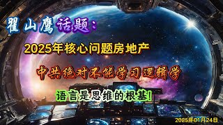 翟山鹰话题：2025年核心问题房地产，中共绝对不能学习逻辑学，语言是思维的根基！