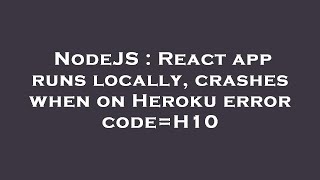 NodeJS : React app runs locally, crashes when on Heroku error code=H10