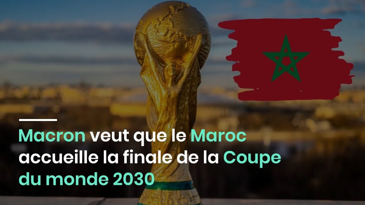 Macron Veut Que Le Maroc Accueille La Finale De La Coupe Du Monde 2030 ...