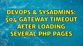 DevOps & SysAdmins: 504 gateway timeout after loading several php pages