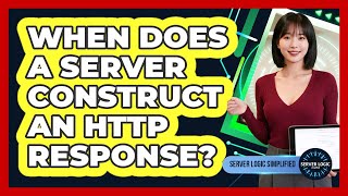When Does a Server Construct an HTTP Response?