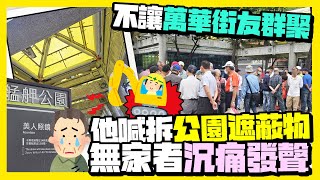 【街頭大聲公】不讓萬華街友群聚！他喊「公園遮蔽物全拆掉」　無家者沉痛發聲：很難受@ChinaTimes