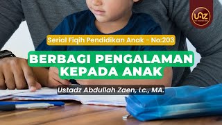 Berbagi Pengalaman Kepada Anak - Ustadz Abdullah Zaen., Lc., MA.