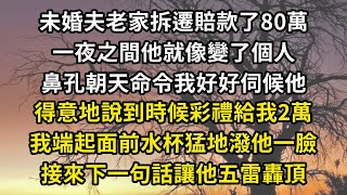 未婚夫老家拆遷賠款了80萬，一夜之間他就像變了個人，鼻孔朝天命令我好好伺候他，得意地說到時候彩禮給我2萬，我端起面前水杯猛地潑他一臉，接來下一句話讓他五雷轟頂#翠花的秘密