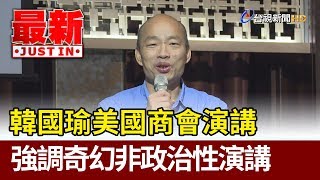 韓國瑜美國商會演講  強調奇幻非政治性演講【最新快訊】