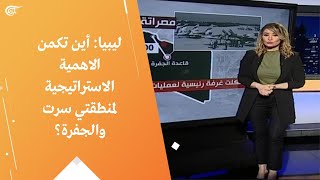 ليبيا: أين تكمن الاهمية الاستراتيجية لمنطقتي سرت والجفرة؟