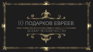 10 ПОДАРКОВ ЕВРЕЕВ ЧЕЛОВЕЧЕСТВУ