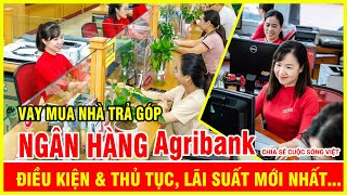 Vay vốn mua nhà trả góp Ngân Hàng Agribank điều kiện thủ tục và lãi suất mới nhất