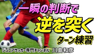 【少年サッカー】抜けるターン！一瞬の判断でディフェンスの逆を突くターンのコツと練習法【川島和彦】ジュニアサッカー専門チャンネル