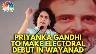 2024 Lok Sabha Elections: Priyanka Gandhi To Make Poll Debut From Wayanad | N18V | CNBC TV18