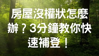 房屋沒權狀怎麼辦？3分鐘教你快速補登！