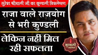 Kundli Vishleshan-राजयोगो से भरी है कुण्ड़ली फिर भी नहीं मिल रहीं सफलता जानिएं क्यों? Suresh Shrimali