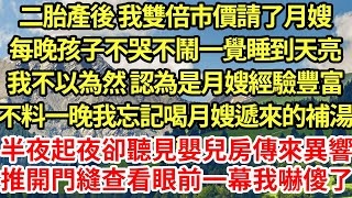 二胎產後 我雙倍市價請了月嫂,每晚孩子不哭不鬧一覺睡到天亮,我不以為然 認為是月嫂經驗豐富,不料一晚我忘記喝月嫂遞來的補湯,不醒半夜起夜卻聽見嬰兒房傳來異響,推開門縫查看眼前一幕我嚇傻了#為人處世