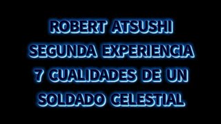 SEGUNDA EXPERIENCIA DE ROBERT ATSUSHI - SIETE CUALIDADES PARA CONVERTIRSE EN SOLDADO DEL CIELO