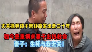 丈夫抛弃妻儿30年！如今重病求妻子出钱救命，妻子：生死与我无关 : 纪录片