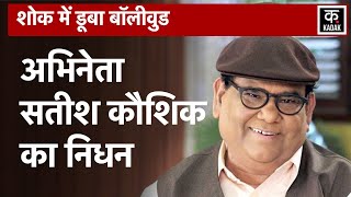 Actor Satish Kaushik नहीं रहे, 67 साल की उम्र में ली आखिरी सांस | Satish Kaushik Passed Away | KADAK