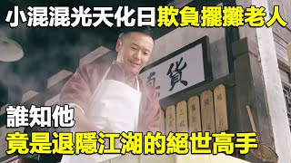 小混混光天化日欺負擺攤老人，誰知他竟是退隱江湖的絕世高手